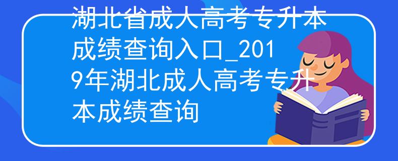 湖北省成人高考专升本成绩查询入口_2019年湖北成人高考专升本成绩查询