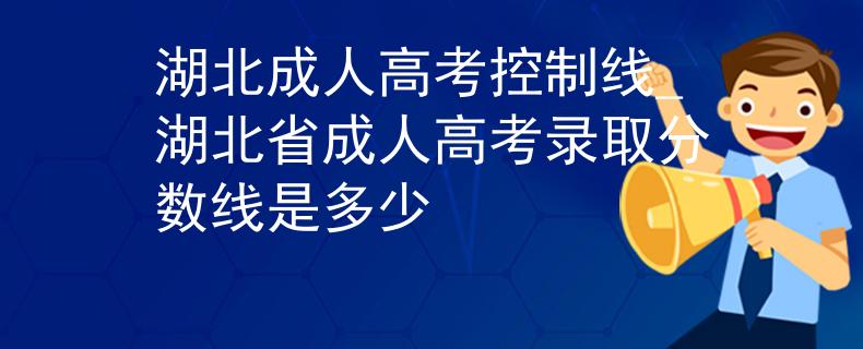 湖北成人高考控制线_湖北省成人高考录取分数线是多少