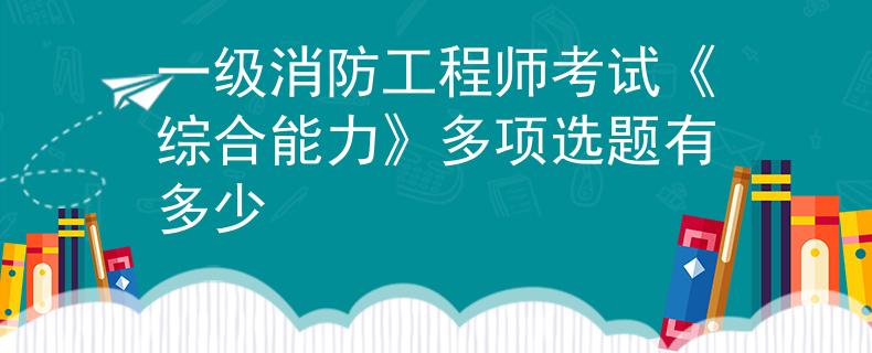 一级消防工程师考试《综合能力》多项选题有多少