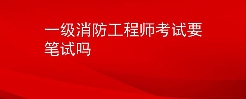 一级消防工程师考试要笔试吗