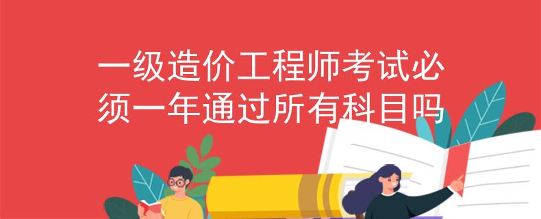 一级造价工程师考试必须一年通过所有科目吗