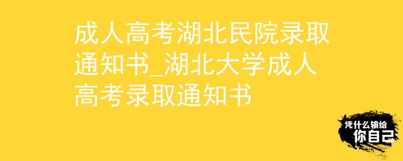 成人高考湖北民院录取通知书_湖北大学成人高考录取通知书