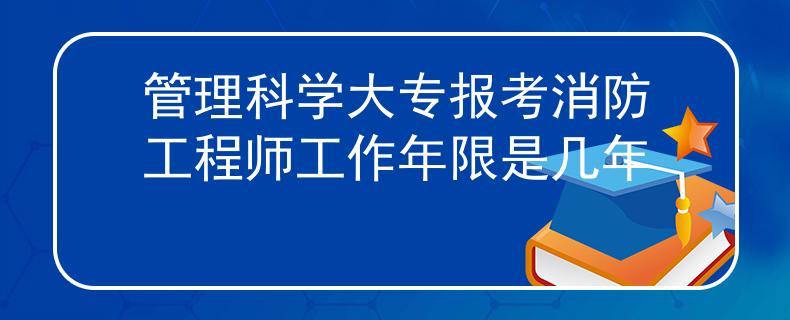 管理科学大专报考消防工程师工作年限是几年