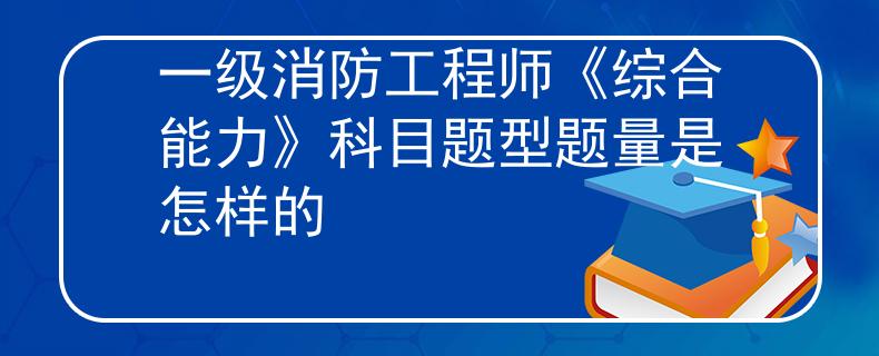 一级消防工程师《综合能力》科目题型题量是怎样的