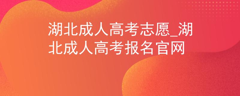 湖北成人高考志愿_湖北成人高考报名官网