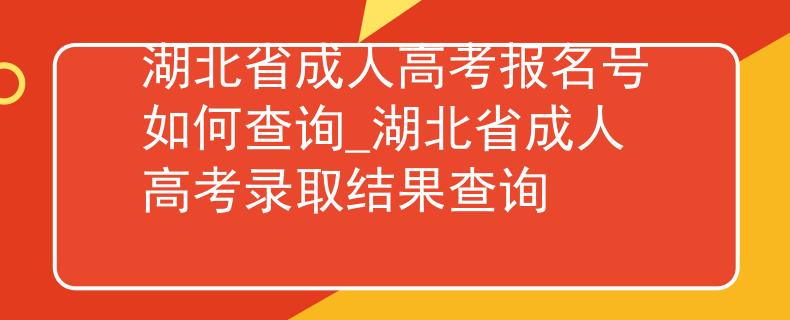 湖北省成人高考报名号如何查询_湖北省成人高考录取结果查询 湖北省成人高考报名号如何查询_湖北省成人高考录取结果查询