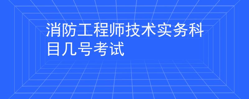 消防工程师技术实务科目几号考试