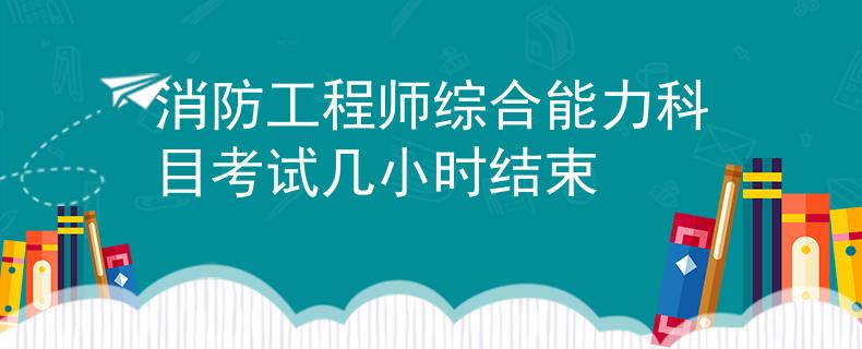 消防工程师综合能力科目考试几小时结束
