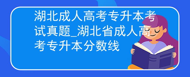 湖北成人高考专升本考试真题_湖北省成人高考专升本分数线