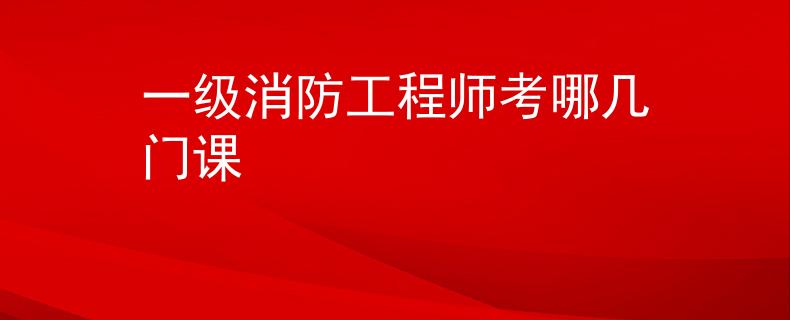 一级消防工程师考哪几门课