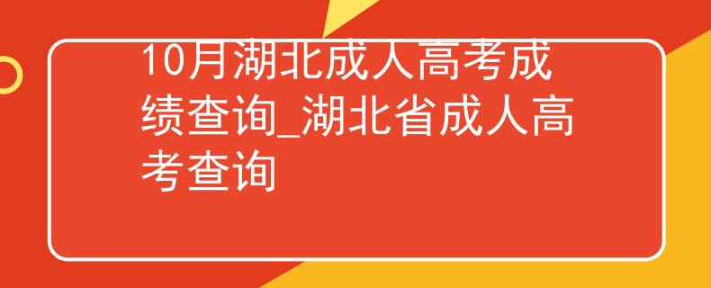 10月湖北成人高考成绩查询_湖北省成人高考查询