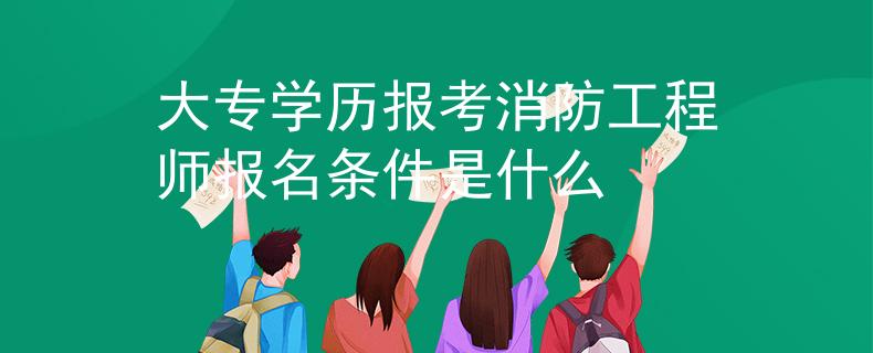 大专学历报考消防工程师报名条件是什么