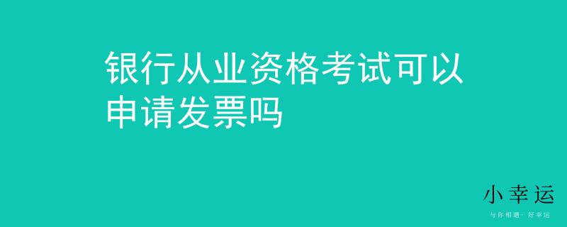 银行从业资格考试可以申请发票吗