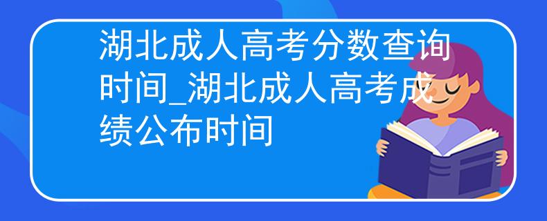 湖北成人高考分数查询时间_湖北成人高考成绩公布时间