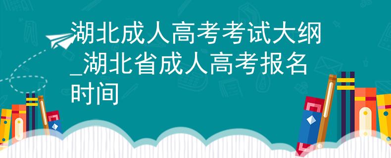 湖北成人高考考试大纲_湖北省成人高考报名时间