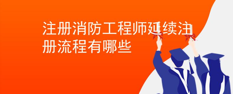 注册消防工程师延续注册流程有哪些