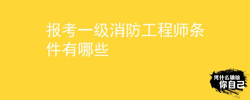 报考一级消防工程师条件有哪些