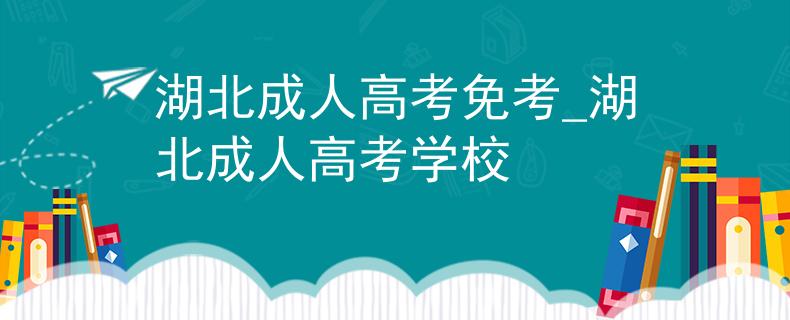 湖北成人高考免考_湖北成人高考学校
