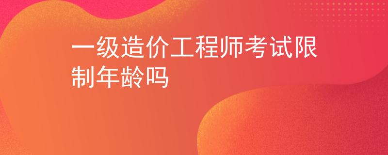 一级造价工程师考试限制年龄吗