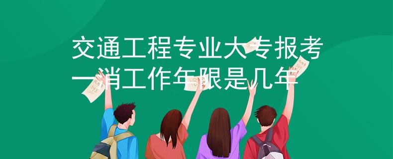 交通工程专业大专报考一消工作年限是几年