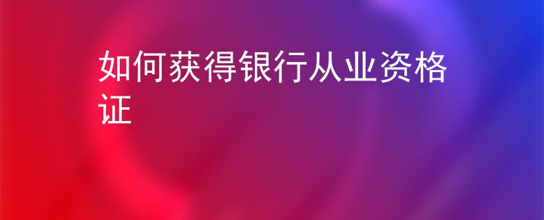 如何获得银行从业资格证