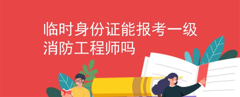 临时身份证能报考一级消防工程师吗