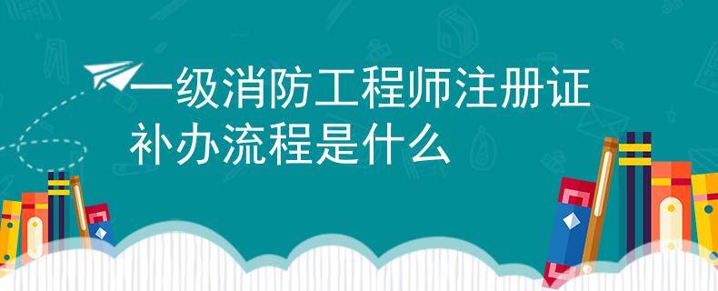 一级消防工程师注册证补办流程是什么