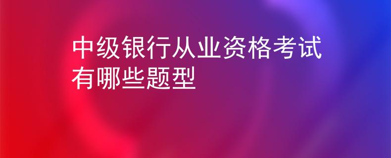 中级银行从业资格考试有哪些题型