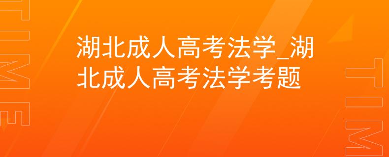 湖北成人高考法学_湖北成人高考法学考题