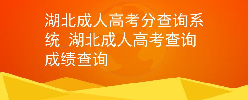 湖北成人高考分查询系统_湖北成人高考查询成绩查询