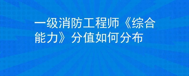 一级消防工程师《综合能力》分值如何分布
