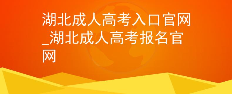 湖北成人高考入口官网_湖北成人高考报名官网