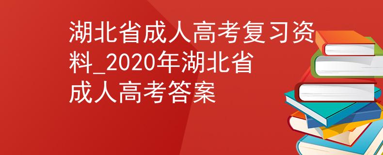 湖北省成人高考复习资料_2020年湖北省成人高考答案