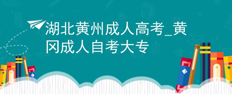 湖北黄州成人高考_黄冈成人自考大专 湖北黄州成人高考_黄冈成人自考大专