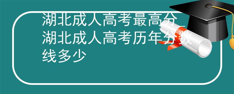 湖北成人高考最高分_湖北成人高考历年分数线多少