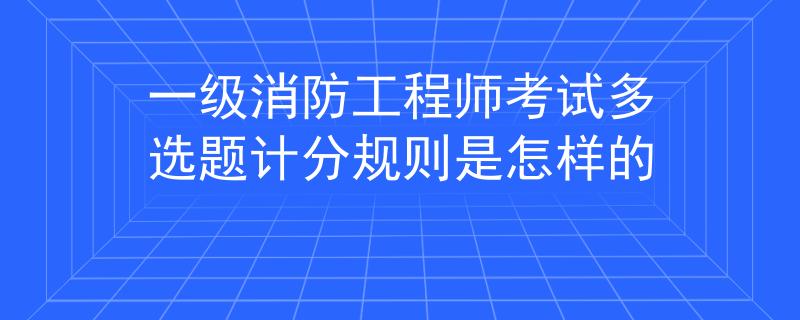 一级消防工程师考试多选题计分规则是怎样的