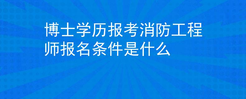 博士学历报考消防工程师报名条件是什么