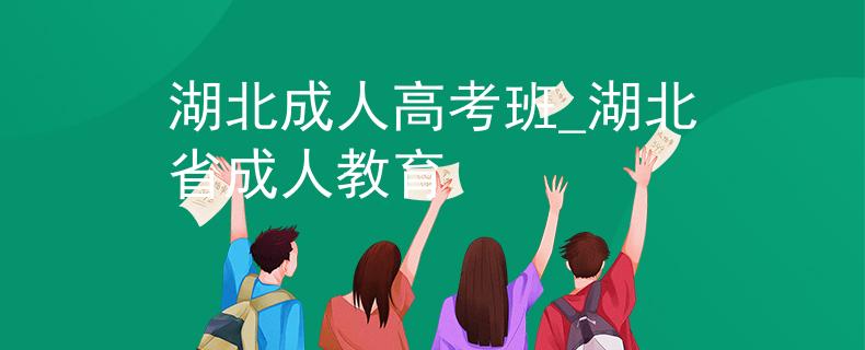 湖北成人高考班_湖北省成人教育