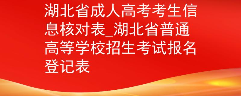 湖北省成人高考考生信息核对表_湖北省普通高等学校招生考试报名登记表