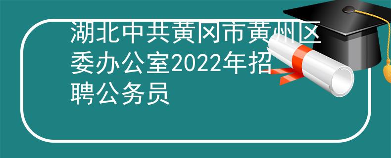 湖北中共黄冈市黄州区委办公室2022年招聘公务员