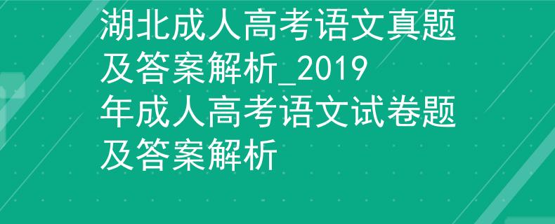 湖北成人高考语文真题及答案解析_2019年成人高考语文试卷题及答案解析