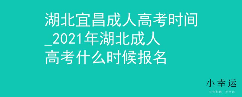湖北宜昌成人高考时间_2021年湖北成人高考什么时候报名