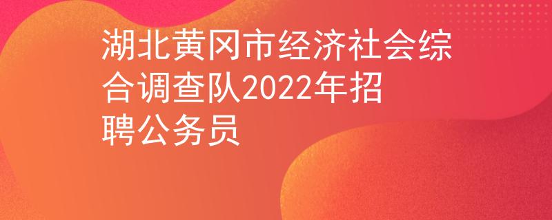 湖北黄冈市经济社会综合调查队2022年招聘公务员 湖北黄冈市经济社会综合调查队2022年招聘公务员