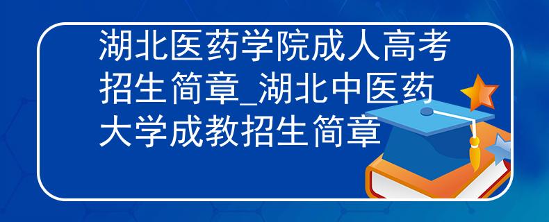 湖北医药学院成人高考招生简章_湖北中医药大学成教招生简章