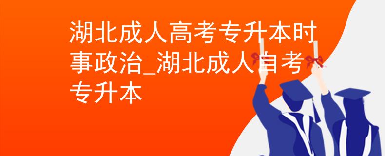 湖北成人高考专升本时事政治_湖北成人自考专升本