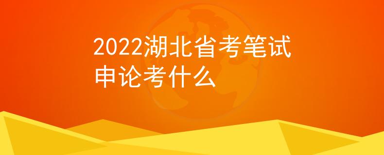 2022湖北省考笔试申论考什么