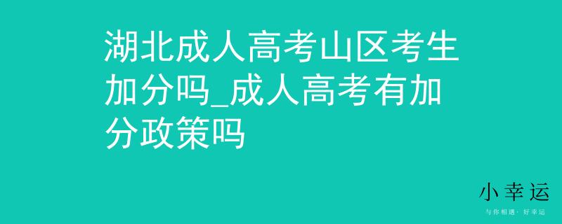 湖北成人高考山区考生加分吗_成人高考有加分政策吗 湖北成人高考山区考生加分吗_成人高考有加分政策吗