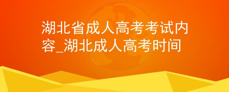 湖北省成人高考考试内容_湖北成人高考时间