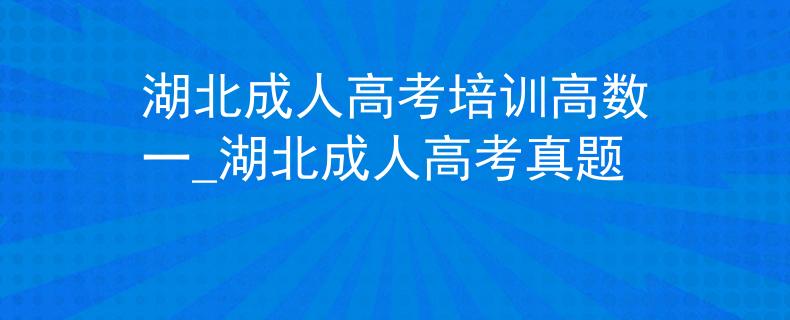 湖北成人高考培训高数一_湖北成人高考真题