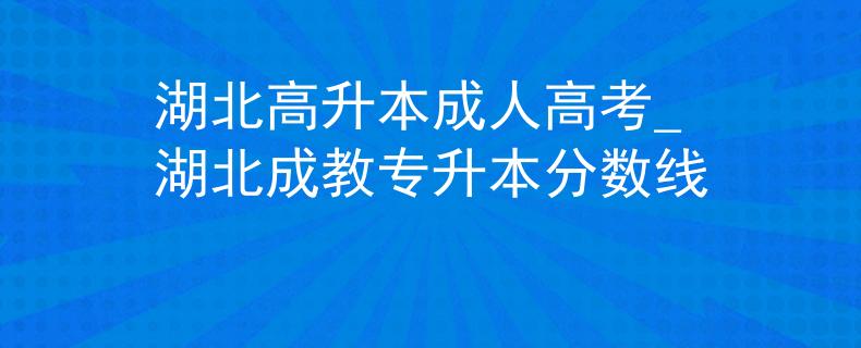湖北高升本成人高考_湖北成教专升本分数线